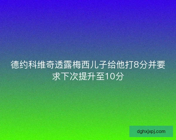 德约科维奇透露梅西儿子给他打8分并要求下次提升至10分