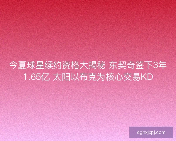 今夏球星续约资格大揭秘 东契奇签下3年1.65亿 太阳以布克为核心交易KD