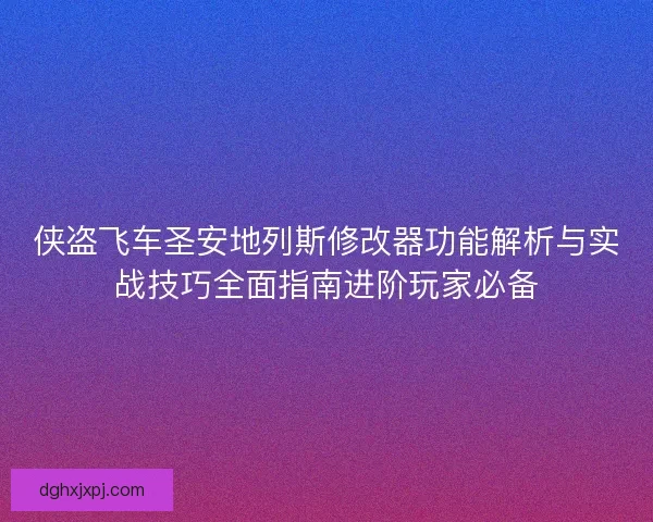 侠盗飞车圣安地列斯修改器功能解析与实战技巧全面指南进阶玩家必备