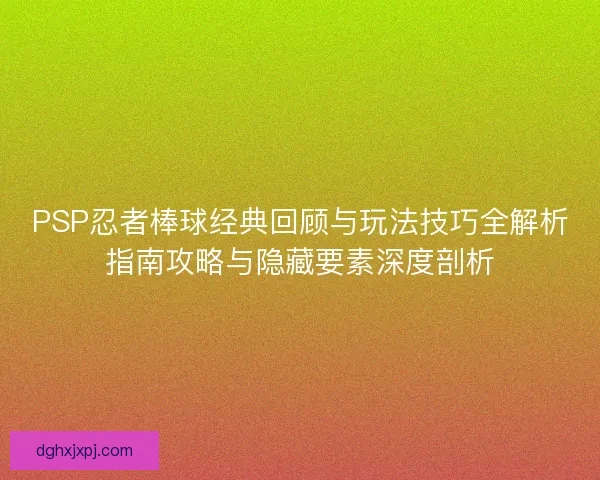 PSP忍者棒球经典回顾与玩法技巧全解析指南攻略与隐藏要素深度剖析