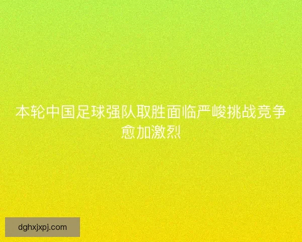 本轮中国足球强队取胜面临严峻挑战竞争愈加激烈