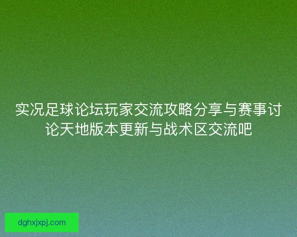 实况足球论坛玩家交流攻略分享与赛事讨论天地版本更新与战术区交流吧