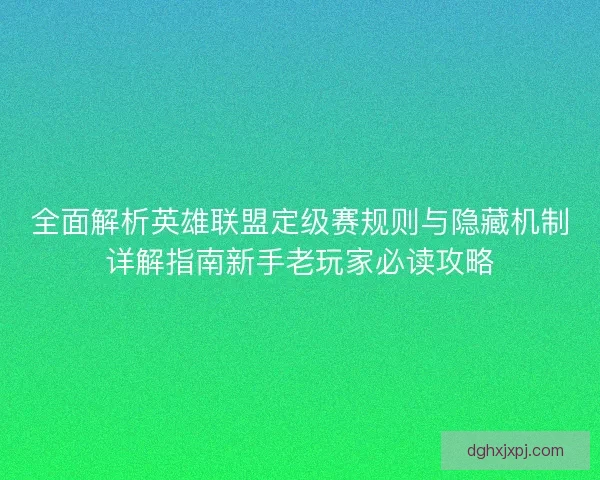 全面解析英雄联盟定级赛规则与隐藏机制详解指南新手老玩家必读攻略
