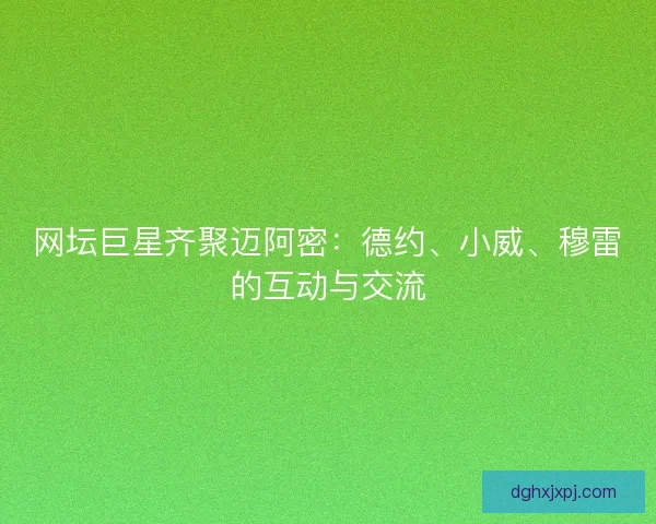 网坛巨星齐聚迈阿密:德约、小威、穆雷的互动与交流 网坛巨星齐聚迈阿密:德约、小威、穆雷的互动与交流