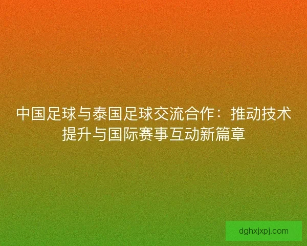 中国足球与泰国足球交流合作：推动技术提升与国际赛事互动新篇章