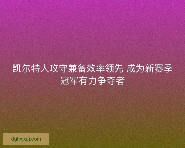 凯尔特人攻守兼备效率领先 成为新赛季冠军有力争夺者